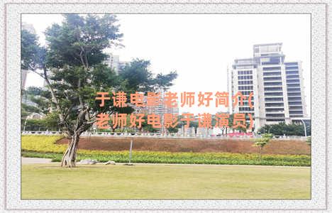 于谦电影老师好简介(老师好电影于谦演员)