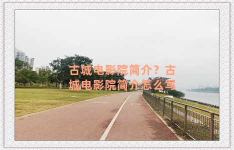 古城电影院简介？古城电影院简介怎么写