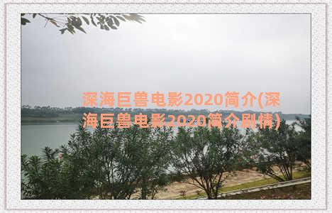 深海巨兽电影2020简介(深海巨兽电影2020简介剧情)